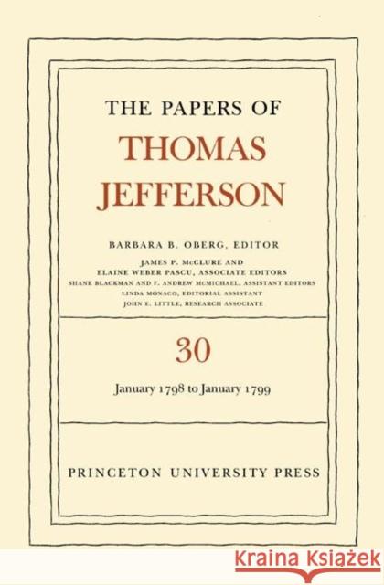 The Papers of Thomas Jefferson, Volume 30: 1 January 1798 to 31 January 1799: 1 January 1798 to 31 January 1799 Jefferson, Thomas 9780691094984 Princeton University Press