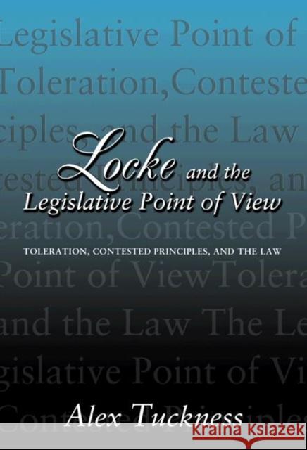 Locke and the Legislative Point of View: Toleration, Contested Principles, and the Law Tuckness, Alex 9780691095042 Princeton University Press