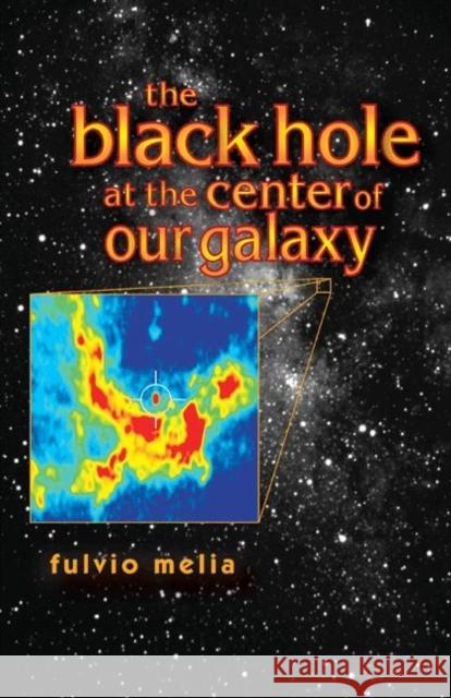 The Black Hole at the Center of Our Galaxy Fulvio Melia 9780691095059 Princeton University Press