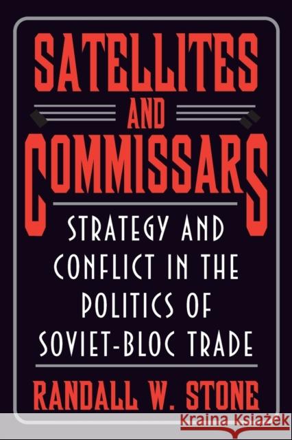 Satellites and Commissars: Strategy and Conflict in the Politics of Soviet-Bloc Trade Stone, Randall W. 9780691095981