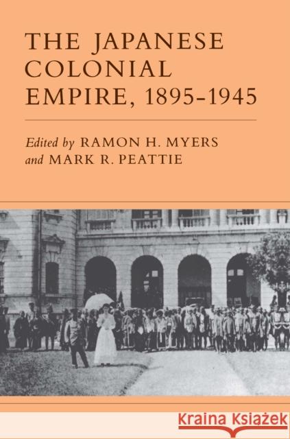 The Japanese Colonial Empire, 1895-1945 Ramon H. Myers Mark R. Peattie 9780691102221 Princeton University Press