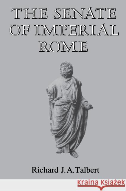 The Senate of Imperial Rome Richard J. A. Talbert 9780691102382 Princeton University Press