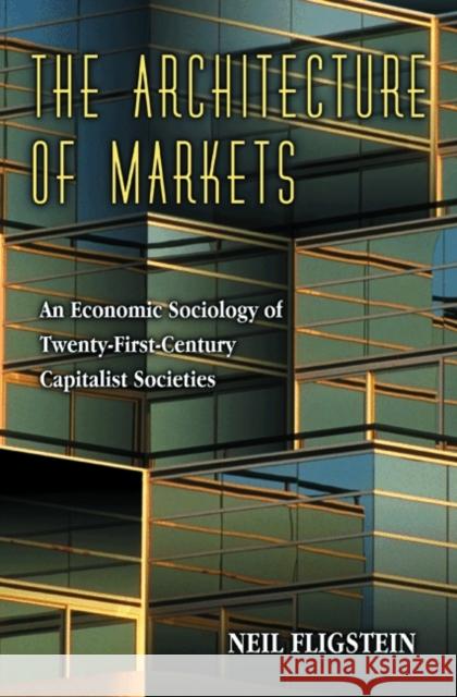 The Architecture of Markets: An Economic Sociology of Twenty-First-Century Capitalist Societies Fligstein, Neil 9780691102542 Princeton University Press