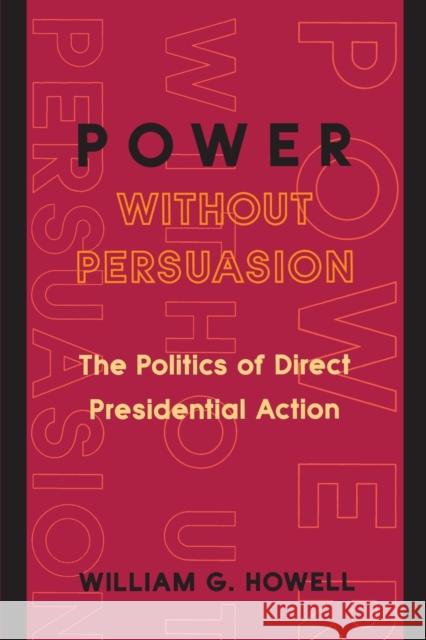 Power Without Persuasion: The Politics of Direct Presidential Action Howell, William G. 9780691102702 Princeton University Press