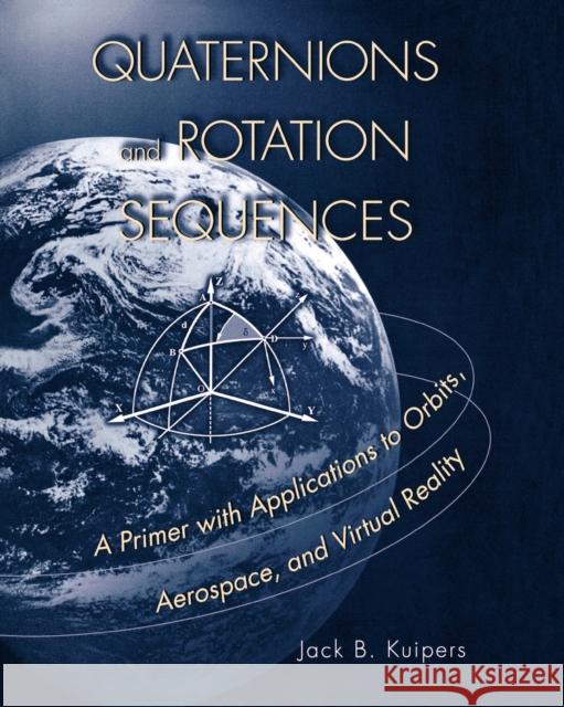 Quaternions and Rotation Sequences: A Primer with Applications to Orbits, Aerospace, and Virtual Reality Kuipers, J. B. 9780691102986 Princeton University Press