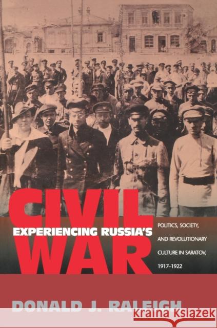 Experiencing Russia's Civil War: Politics, Society, and Revolutionary Culture in Saratov, 1917-1922 Raleigh, Donald J. 9780691113203