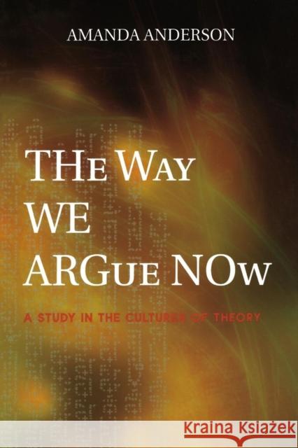 The Way We Argue Now: A Study in the Cultures of Theory Anderson, Amanda 9780691114040