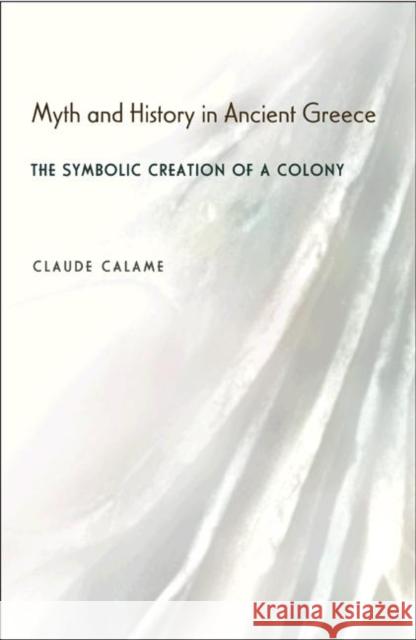 Myth and History in Ancient Greece: The Symbolic Creation of a Colony Calame, Claude 9780691114583 Princeton University Press