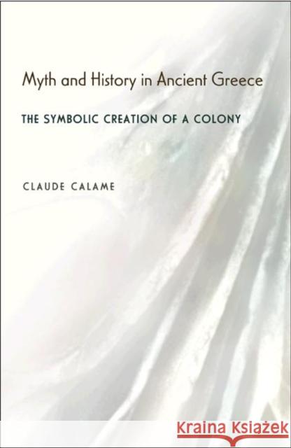 Myth and History in Ancient Greece: The Symbolic Creation of a Colony Calame, Claude 9780691114583