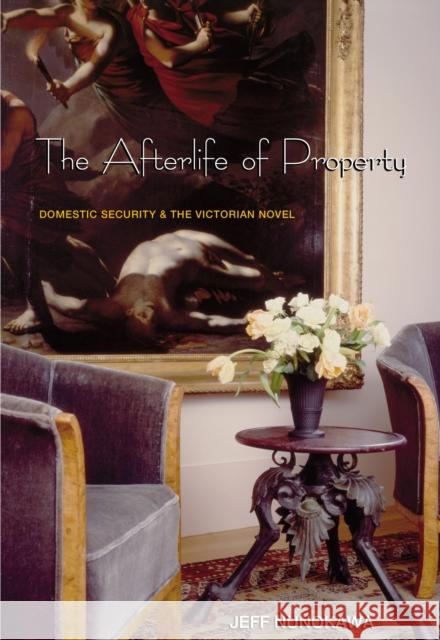The Afterlife of Property: Domestic Security and the Victorian Novel Nunokawa, Jeff 9780691114675 Princeton University Press