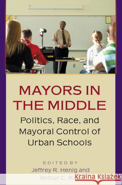 Mayors in the Middle: Politics, Race, and Mayoral Control of Urban Schools Henig, Jeffrey R. 9780691115078 Princeton University Press