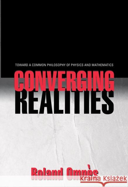 Converging Realities: Toward a Common Philosophy of Physics and Mathematics Omnès, Roland 9780691115306