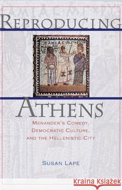 Reproducing Athens: Menander's Comedy, Democratic Culture, and the Hellenistic City Lape, Susan 9780691115832 Princeton University Press
