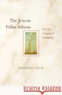 The Jewess Pallas Athena: This Too a Theory of Modernity Barbara Hahn 9780691116143