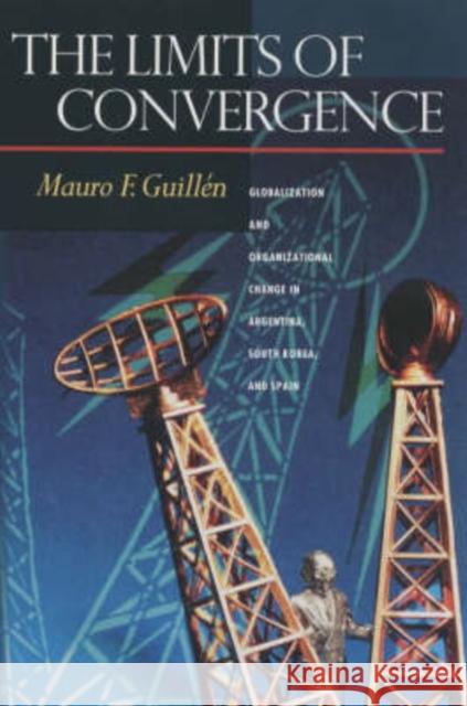 The Limits of Convergence: Globalization and Organizational Change in Argentina, South Korea, and Spain Guillén, Mauro F. 9780691116334 Princeton University Press