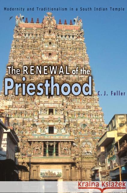 The Renewal of the Priesthood: Modernity and Traditionalism in a South Indian Temple Fuller, C. J. 9780691116587 Princeton University Press