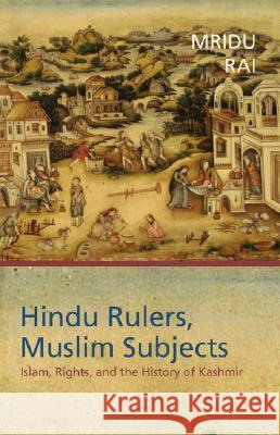 Hindu Rulers, Muslim Subjects: Islam, Rights, and the History of Kashmir Mridu Rai 9780691116884 Princeton University Press