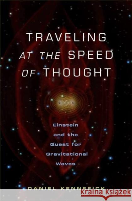 Traveling at the Speed of Thought: Einstein and the Quest for Gravitational Waves Kennefick, Daniel 9780691117270