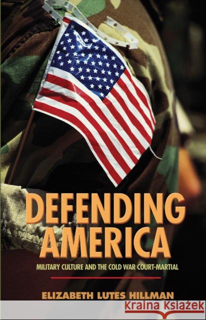 Defending America: Military Culture and the Cold War Court-Martial Hillman, Elizabeth Lutes 9780691118048 Princeton University Press
