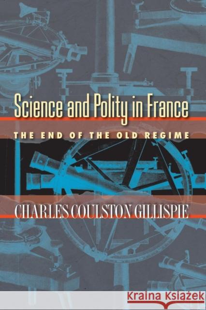 Science and Polity in France: The End of the Old Regime Gillispie, Charles Coulston 9780691118499