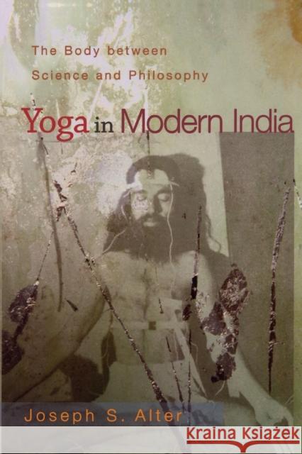 Yoga in Modern India: The Body Between Science and Philosophy Alter, Joseph S. 9780691118741 Princeton University Press