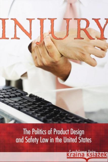 Injury : The Politics of Product Design and Safety Law in the United States Sarah S. Lochlann Jain 9780691119083 Princeton University Press