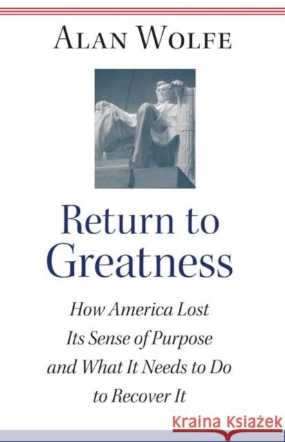 Return to Greatness: How America Lost Its Sense of Purpose and What It Needs to Do to Recover It Wolfe, Alan 9780691119335