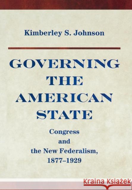 Governing the American State: Congress and the New Federalism, 1877-1929 Johnson, Kimberley S. 9780691119748 Princeton University Press