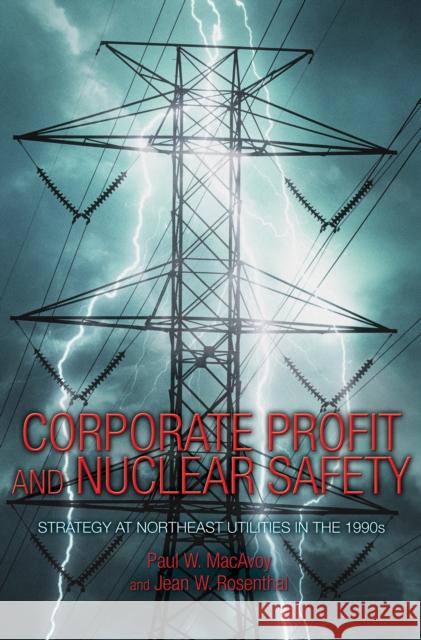 Corporate Profit and Nuclear Safety: Strategy at Northeast Utilities in the 1990s MacAvoy, Paul W. 9780691119946