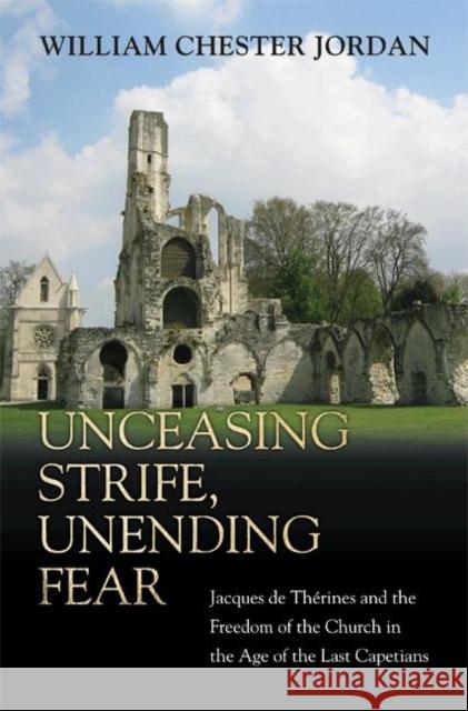 Unceasing Strife, Unending Fear: Jacques de Thérines and the Freedom of the Church in the Age of the Last Capetians Jordan, William Chester 9780691121208 Princeton University Press