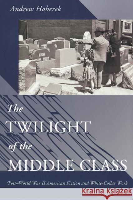 Twilight of the Middle Class: Post-World War II American Fiction and White-Collar Work Post-World War II American Fiction Hoberek, Andrew 9780691121468