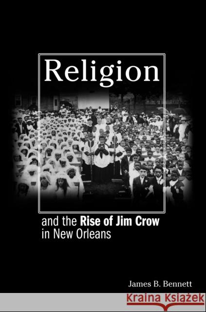 Religion and the Rise of Jim Crow in New Orleans James B. Bennett 9780691121482 Princeton University Press