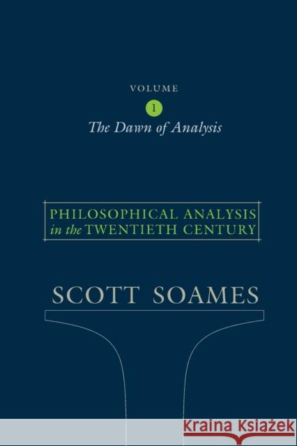 Philosophical Analysis in the Twentieth Century, Volume 1: The Dawn of Analysis Soames, Scott 9780691122441
