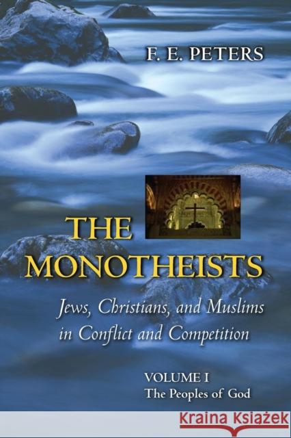 The Monotheists: Jews, Christians, and Muslims in Conflict and Competition, Volume I: The Peoples of God Peters, Francis Edward 9780691123721 Princeton University Press