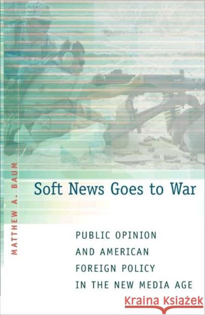 Soft News Goes to War: Public Opinion and American Foreign Policy in the New Media Age Baum, Matthew A. 9780691123776