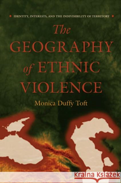 The Geography of Ethnic Violence: Identity, Interests, and the Indivisibility of Territory Toft, Monica Duffy 9780691123837 Princeton University Press