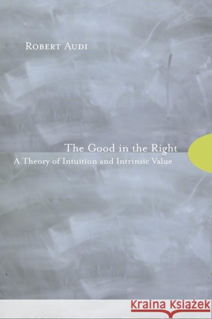 The Good in the Right: A Theory of Intuition and Intrinsic Value Audi, Robert 9780691123882 0