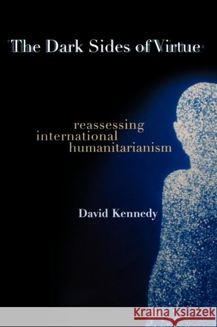 The Dark Sides of Virtue: Reassessing International Humanitarianism Kennedy, David 9780691123943 0