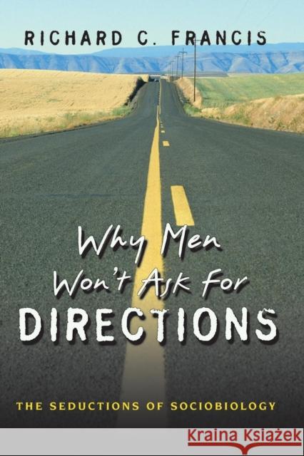 Why Men Won't Ask for Directions: The Seductions of Sociobiology Francis, Richard C. 9780691124056 Princeton University Press