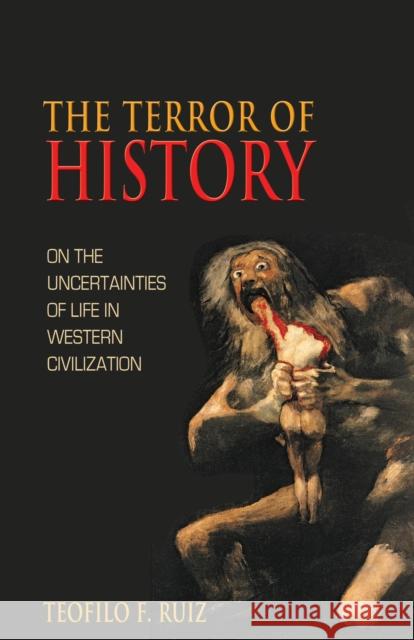 The Terror of History: On the Uncertainties of Life in Western Civilization Ruiz, Teofilo F. 9780691124131