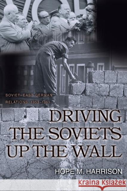 Driving the Soviets Up the Wall: Soviet-East German Relations, 1953-1961 Harrison, Hope M. 9780691124285 Princeton University Press