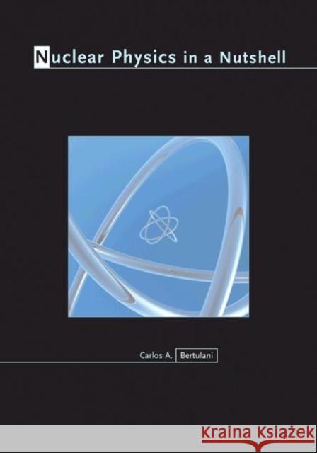 Nuclear Physics in a Nutshell Carlos A. Bertulani 9780691125053 Princeton University Press