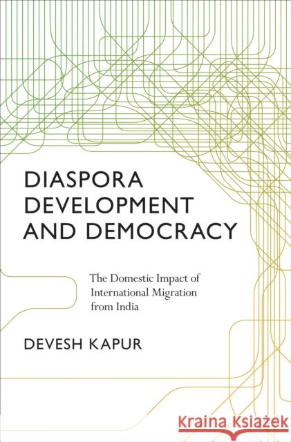 Diaspora, Development, and Democracy: The Domestic Impact of International Migration from India Kapur, Devesh 9780691125381
