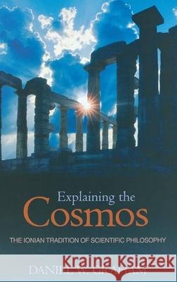 Explaining the Cosmos: The Ionian Tradition of Scientific Philosophy Graham, Daniel W. 9780691125404 Princeton University Press