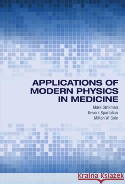 Applications of Modern Physics in Medicine Mark Strikman Kevork Spartalian Milton W. Cole 9780691125862