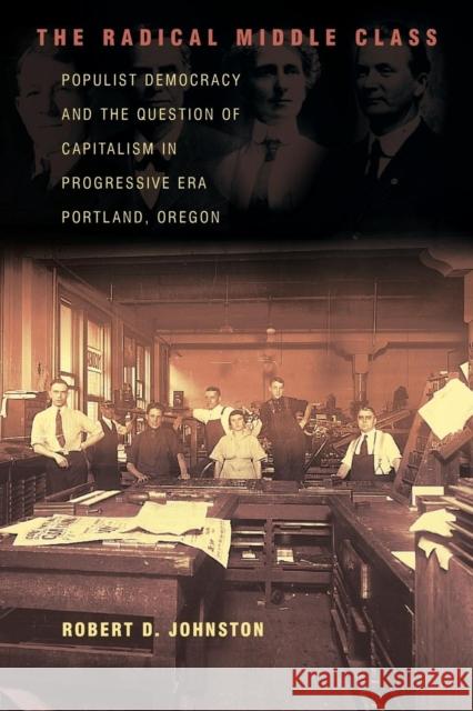 The Radical Middle Class: Populist Democracy and the Question of Capitalism in Progressive Era Portland, Oregon Johnston, Robert D. 9780691126005 Princeton University Press