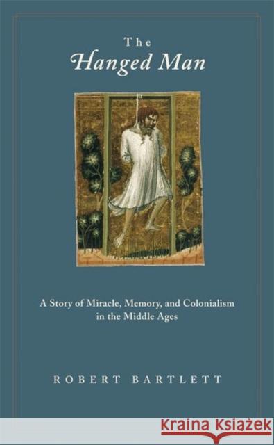 The Hanged Man: A Story of Miracle, Memory, and Colonialism in the Middle Ages Bartlett, Robert 9780691126043