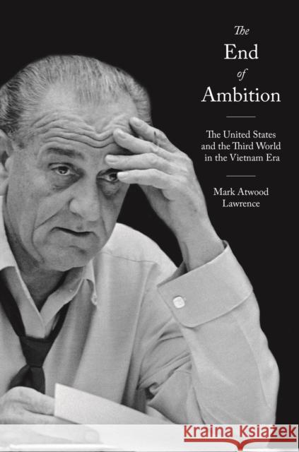 The End of Ambition: The United States and the Third World in the Vietnam Era Lawrence, Mark Atwood 9780691126401