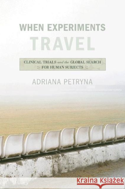 When Experiments Travel: Clinical Trials and the Global Search for Human Subjects Petryna, Adriana 9780691126579