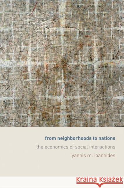 From Neighborhoods to Nations: The Economics of Social Interactions Ioannides, Yannis 9780691126852 PRINCETON UNIVERSITY PRESS